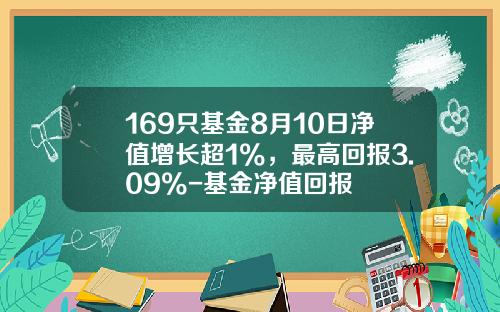 169只基金8月10日净值增长超1%，最高回报3.09%-基金净值回报