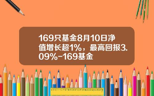169只基金8月10日净值增长超1%，最高回报3.09%-169基金