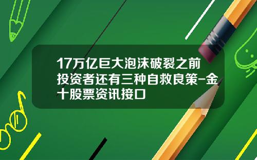 17万亿巨大泡沫破裂之前投资者还有三种自救良策-金十股票资讯接口