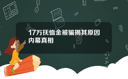 17万抚恤金被骗揭其原因内幕真相