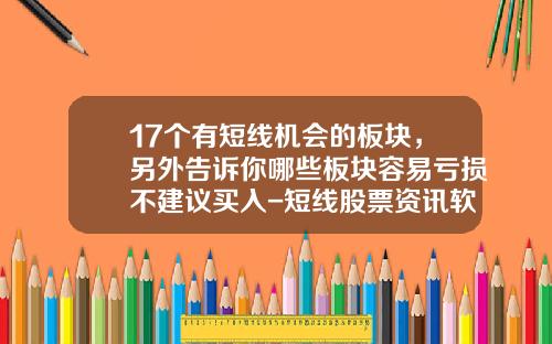 17个有短线机会的板块，另外告诉你哪些板块容易亏损不建议买入-短线股票资讯软件