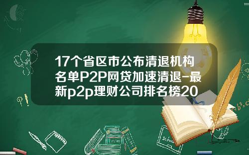 17个省区市公布清退机构名单P2P网贷加速清退-最新p2p理财公司排名榜2015