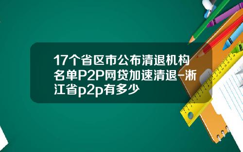 17个省区市公布清退机构名单P2P网贷加速清退-淅江省p2p有多少