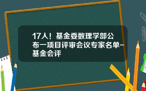 17人！基金委数理学部公布一项目评审会议专家名单-基金会评