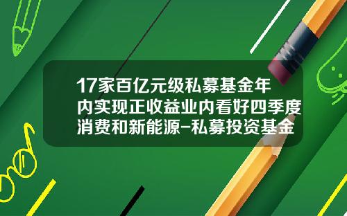 17家百亿元级私募基金年内实现正收益业内看好四季度消费和新能源-私募投资基金收益