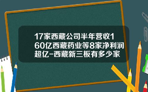 17家西藏公司半年营收160亿西藏药业等8家净利润超亿-西藏新三板有多少家