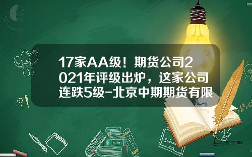 17家AA级！期货公司2021年评级出炉，这家公司连跌5级-北京中期期货有限公司