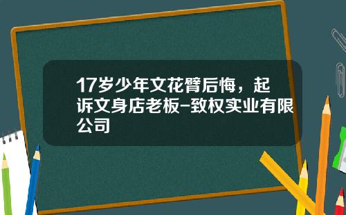 17岁少年文花臂后悔，起诉文身店老板-致权实业有限公司