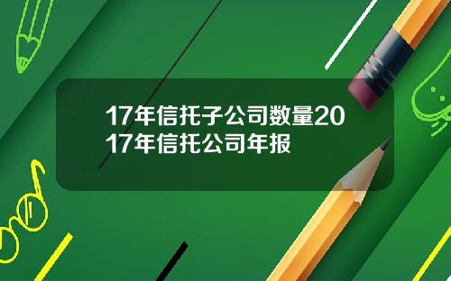 17年信托子公司数量2017年信托公司年报