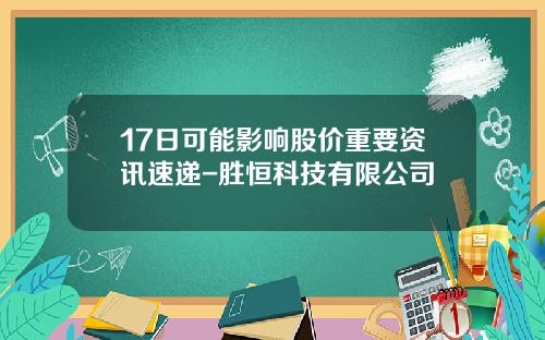 17日可能影响股价重要资讯速递-胜恒科技有限公司