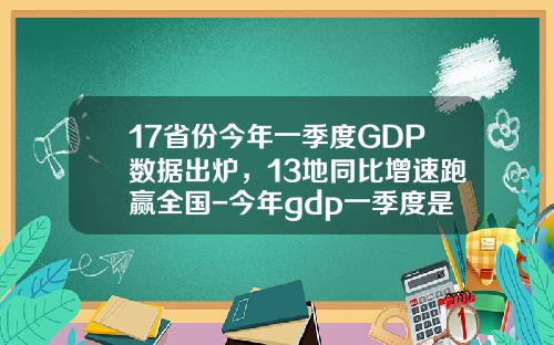 17省份今年一季度GDP数据出炉，13地同比增速跑赢全国-今年gdp一季度是多少