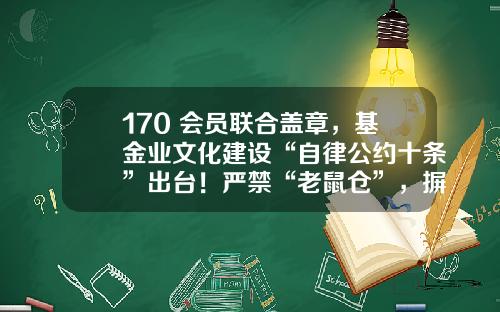 170+会员联合盖章，基金业文化建设“自律公约十条”出台！严禁“老鼠仓”，摒弃奢靡炫富-基金协会会员