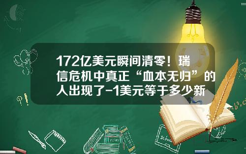 172亿美元瞬间清零！瑞信危机中真正“血本无归”的人出现了-1美元等于多少新加坡元