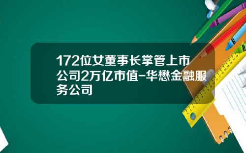 172位女董事长掌管上市公司2万亿市值-华懋金融服务公司