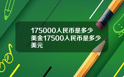 175000人民币是多少美金17500人民币是多少美元