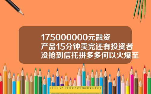 175000000元融资产品15分钟卖完还有投资者没抢到信托拼多多何以火爆至此