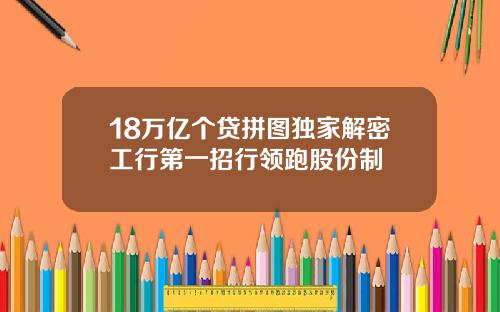 18万亿个贷拼图独家解密工行第一招行领跑股份制