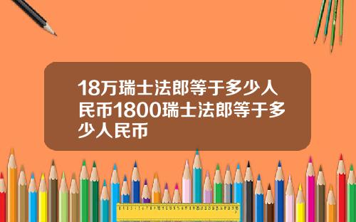 18万瑞士法郎等于多少人民币1800瑞士法郎等于多少人民币