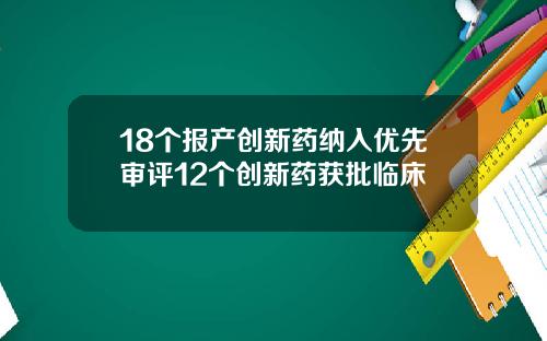 18个报产创新药纳入优先审评12个创新药获批临床