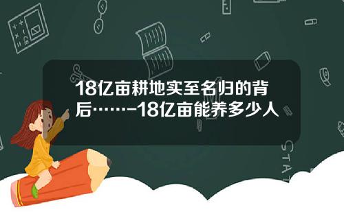 18亿亩耕地实至名归的背后……-18亿亩能养多少人