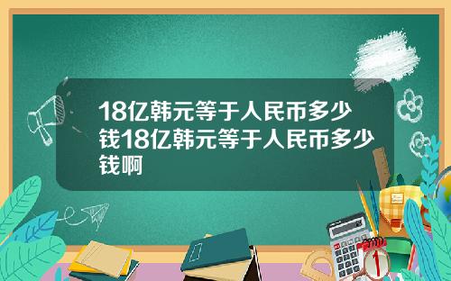 18亿韩元等于人民币多少钱18亿韩元等于人民币多少钱啊