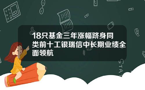 18只基金三年涨幅跻身同类前十工银瑞信中长期业绩全面领航