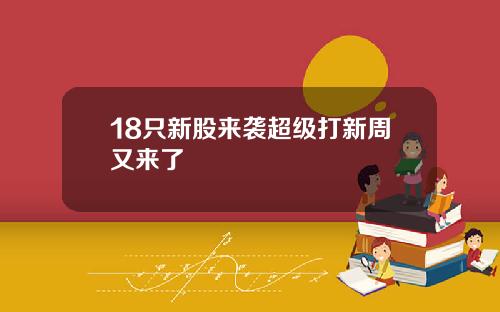 18只新股来袭超级打新周又来了