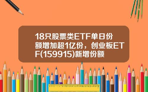 18只股票类ETF单日份额增加超1亿份，创业板ETF(159915)新增份额居首-159915基金