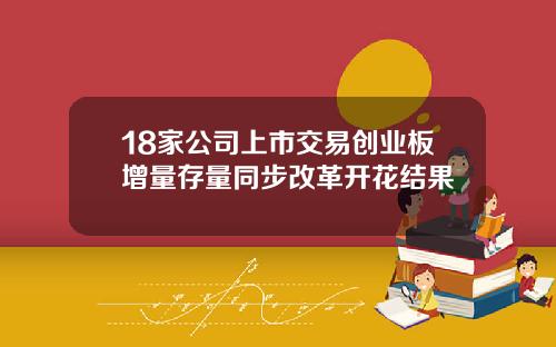 18家公司上市交易创业板增量存量同步改革开花结果