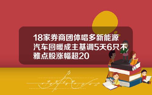 18家券商团体唱多新能源汽车回暖成主基调5天6只不雅点股涨幅超20