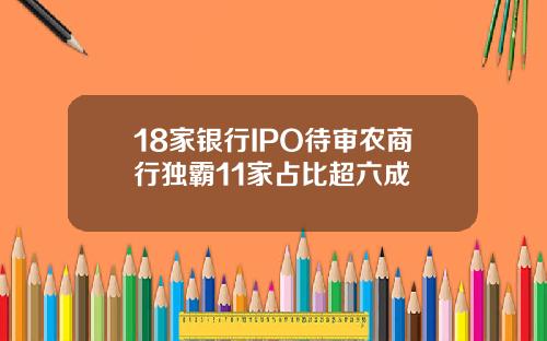 18家银行IPO待审农商行独霸11家占比超六成