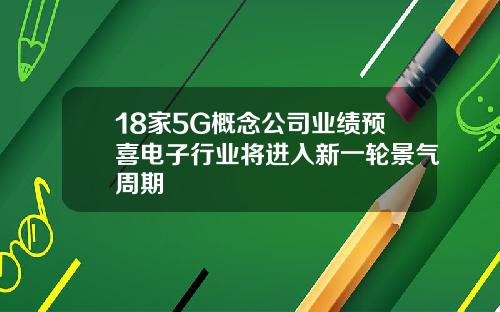 18家5G概念公司业绩预喜电子行业将进入新一轮景气周期
