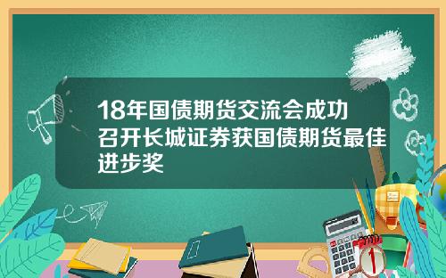 18年国债期货交流会成功召开长城证券获国债期货最佳进步奖