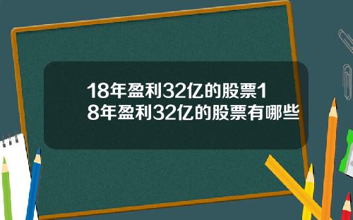 18年盈利32亿的股票18年盈利32亿的股票有哪些