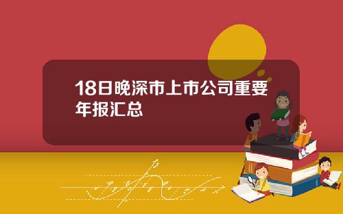 18日晚深市上市公司重要年报汇总