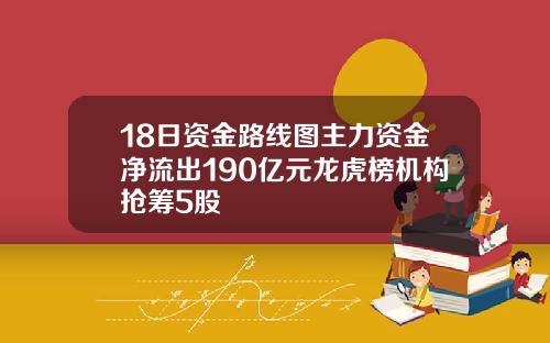 18日资金路线图主力资金净流出190亿元龙虎榜机构抢筹5股