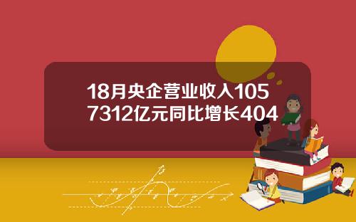 18月央企营业收入1057312亿元同比增长404