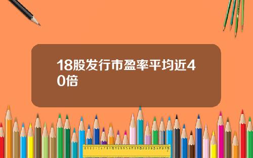 18股发行市盈率平均近40倍