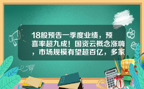 18股预告一季度业绩，预喜率超九成！国资云概念涨嗨，市场规模有望超百亿，多家公司积极布局相关业务-股票资讯数据有哪些
