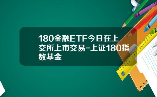 180金融ETF今日在上交所上市交易-上证180指数基金