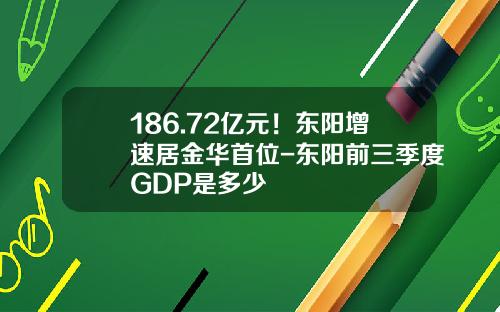 186.72亿元！东阳增速居金华首位-东阳前三季度GDP是多少