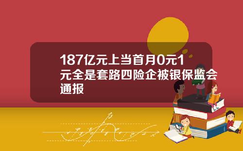 187亿元上当首月0元1元全是套路四险企被银保监会通报
