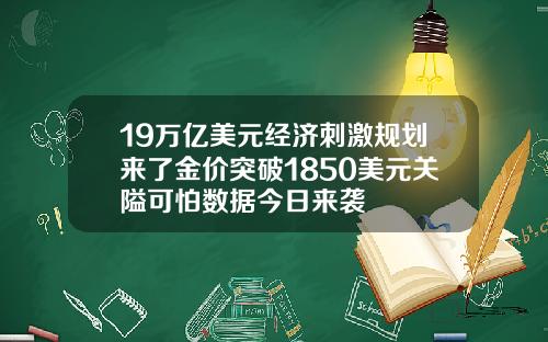 19万亿美元经济刺激规划来了金价突破1850美元关隘可怕数据今日来袭
