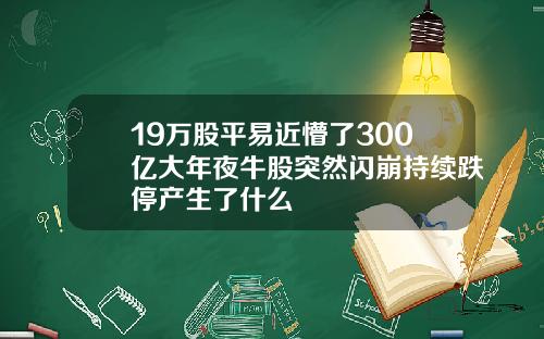 19万股平易近懵了300亿大年夜牛股突然闪崩持续跌停产生了什么