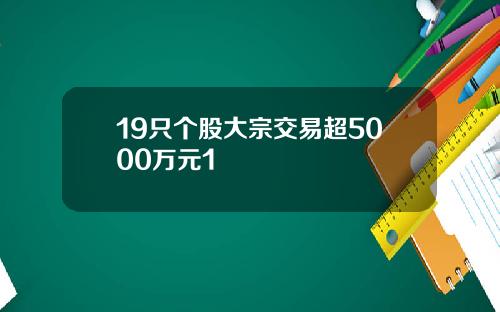 19只个股大宗交易超5000万元1
