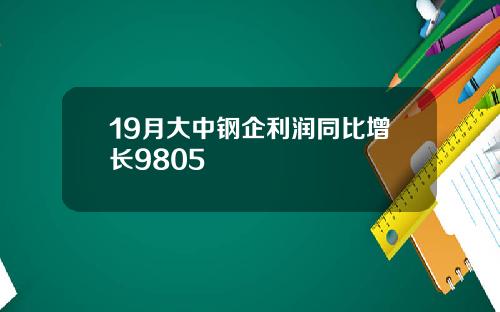 19月大中钢企利润同比增长9805