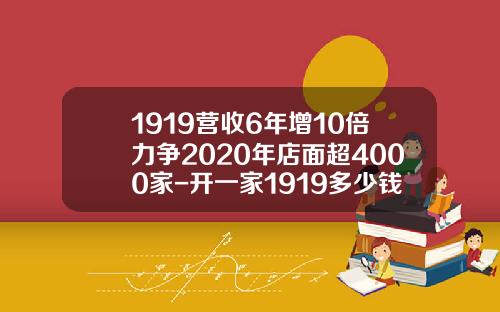1919营收6年增10倍力争2020年店面超4000家-开一家1919多少钱