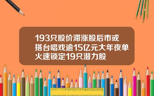 193只股价滞涨股后市或搭台唱戏逾15亿元大年夜单火速锁定19只潜力股