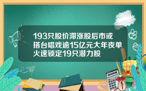 193只股价滞涨股后市或搭台唱戏逾15亿元大年夜单火速锁定19只潜力股