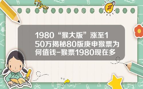 1980“猴大版”涨至150万揭秘80版庚申猴票为何值钱-猴票1980现在多少钱